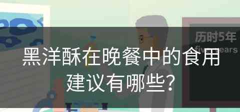 黑洋酥在晚餐中的食用建议有哪些？